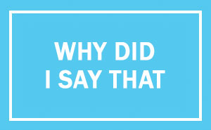 People Share Their Most Regrettable #WhyDidISayThat Moments And It's Hilarious