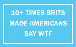 10+ Times Americans Were Surprised By British Things