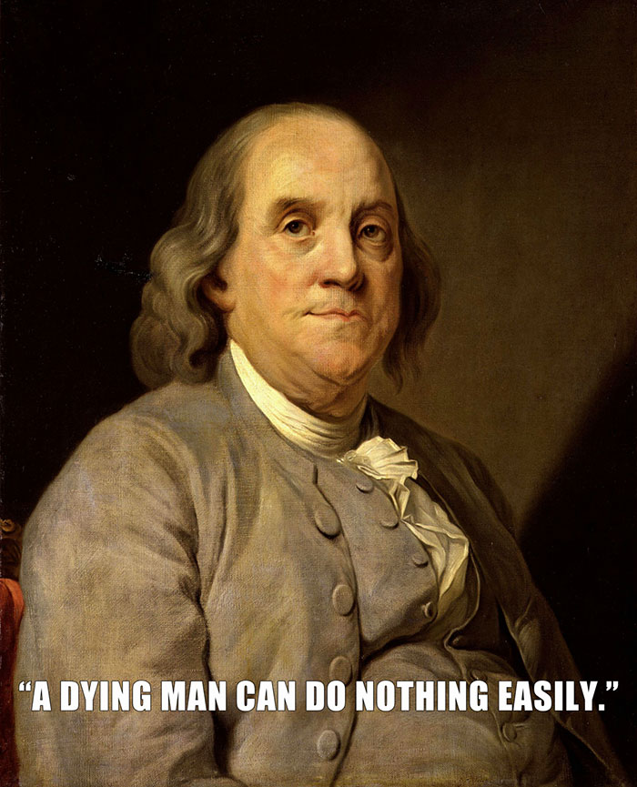 Benjamin Franklin Was Laying On His Deathbed WHen His Daughter Suggested That If He Lay On His Side, He Could Breathe Easier
