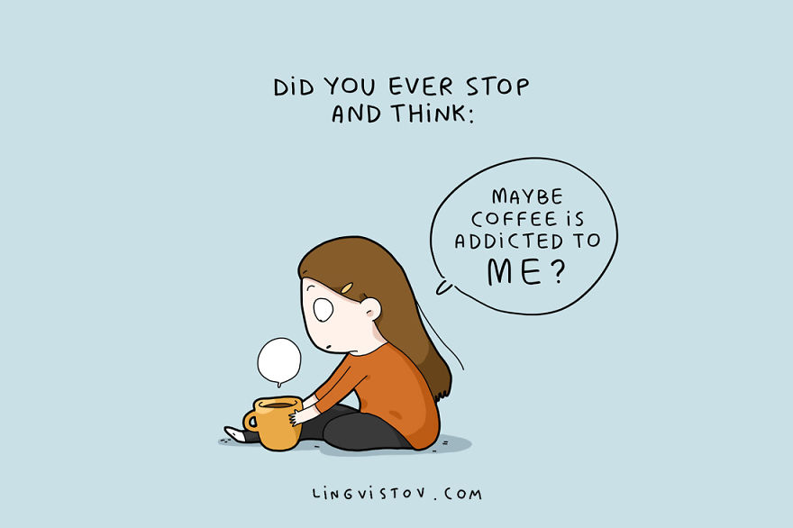 Maybe Coffee Is Addicted To Me?