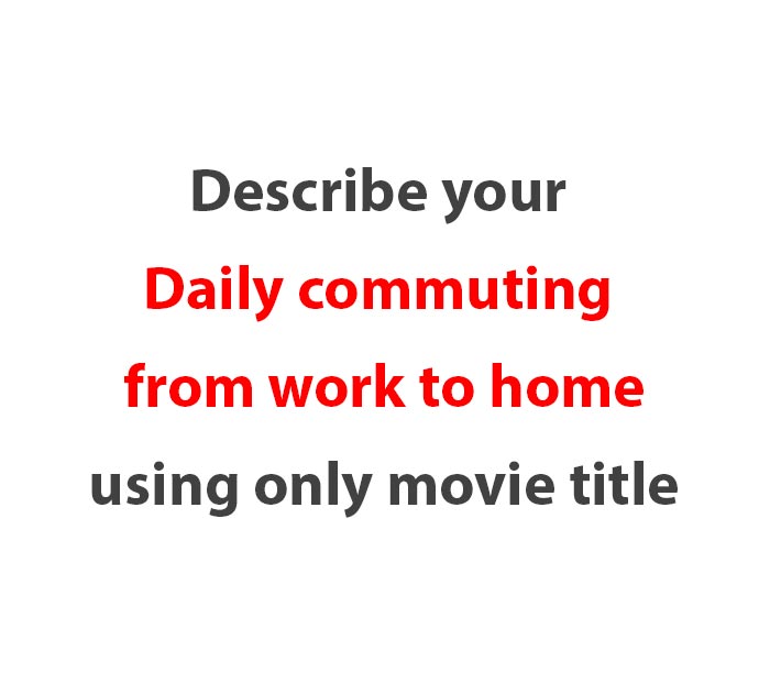 describe-your-daily-commuting-from-work-to-home-using-only-movie-title