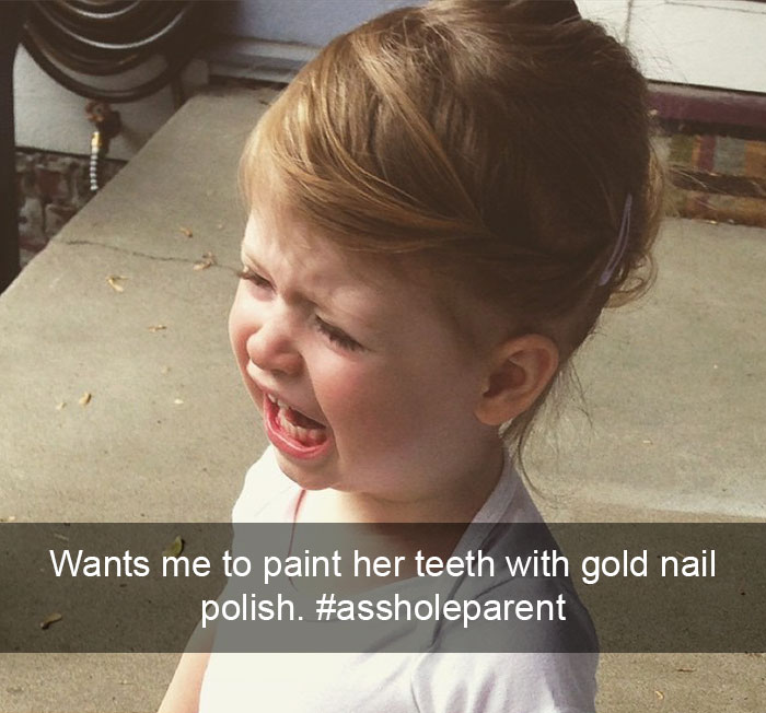 Wants Me To Paint Her Teeth With Gold Nail Polish. #assholeparent