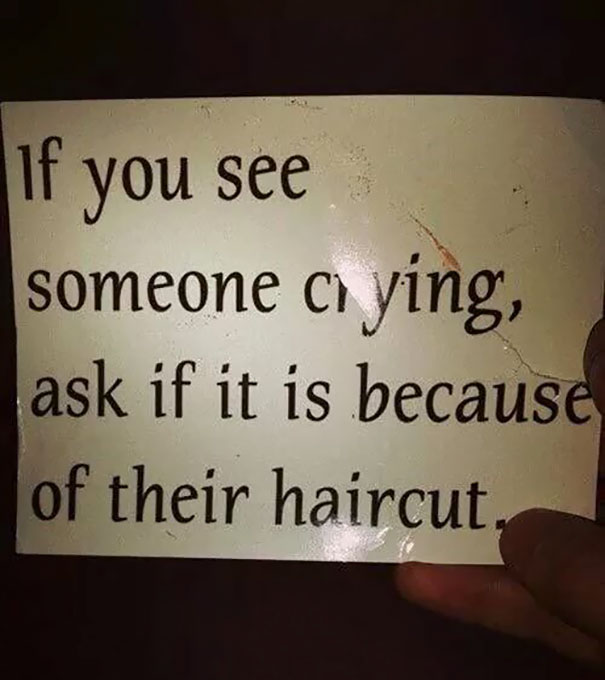 If You See Someone Crying, Ask If It Is Because Of Their Haircut