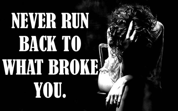 Never Run Back To What Broke You.