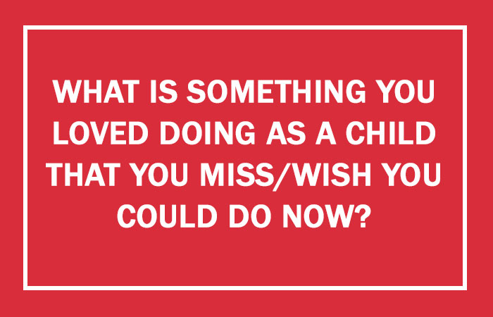What Is Something You Loved Doing As A Child That You Miss/Wish You Could Do Now?