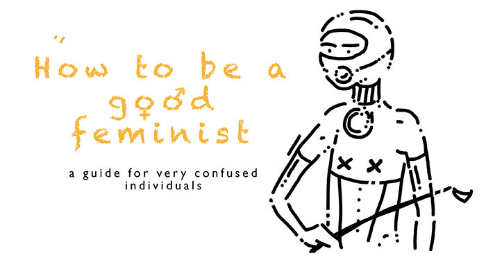 How To Be A Good Feminist: A Guide I Made For Very Confused Individuals