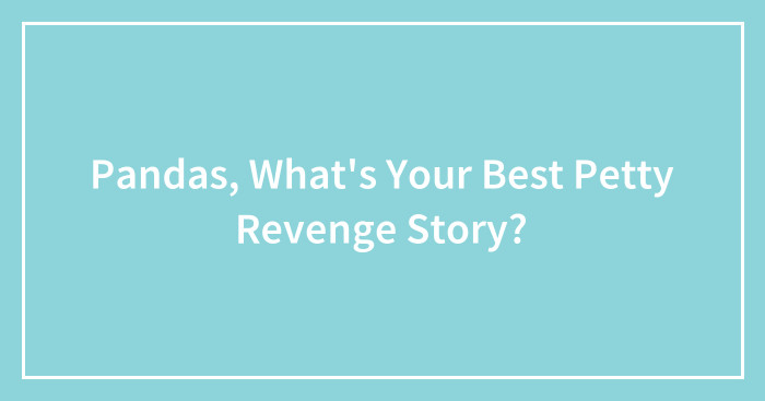 Pandas, What’s Your Best Petty Revenge Story?