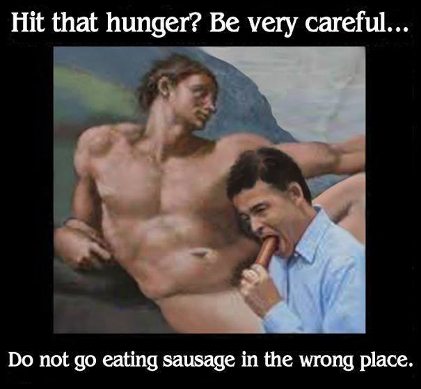 There Are People Who Have No Discernment Where To Eat Their Sausage.