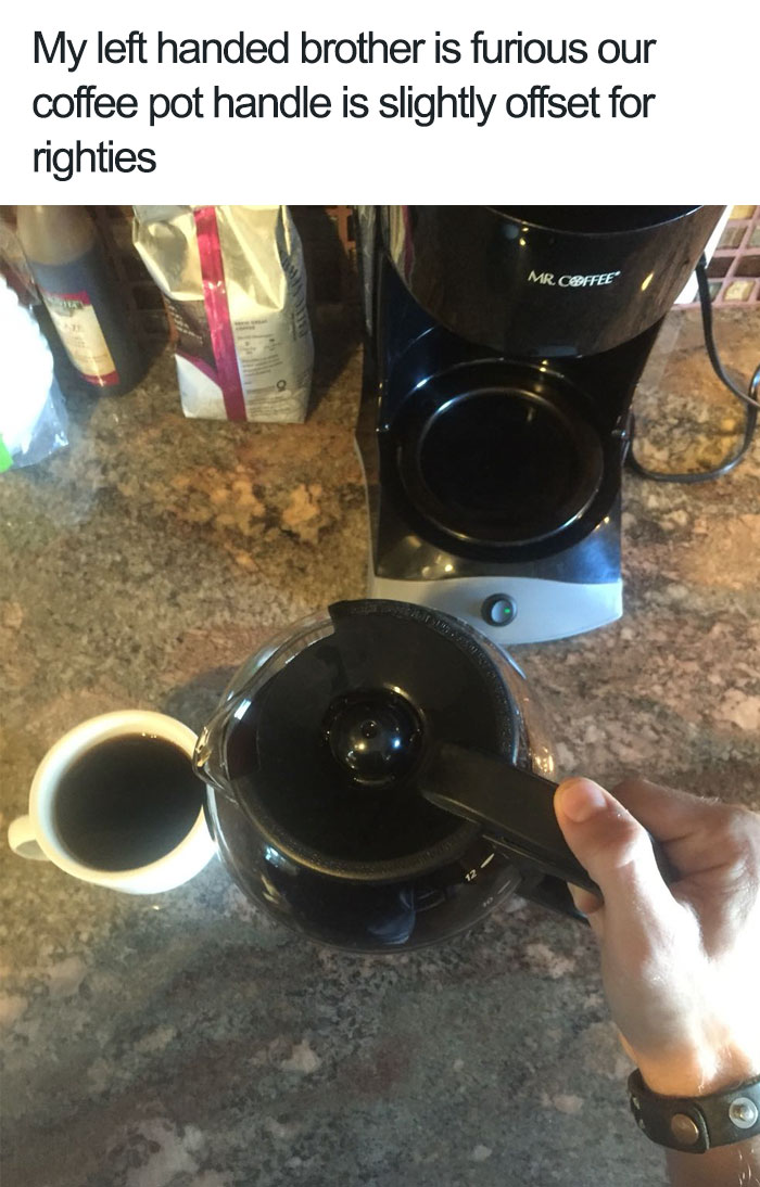 My Left Handed Brother Is Furious Our Coffee Pot Handle Is Slightly Offset For Righties