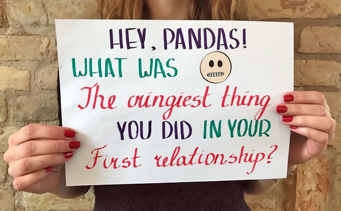 Hey, Pandas! What Was The Cringiest Thing You Did In Your First Relationship?