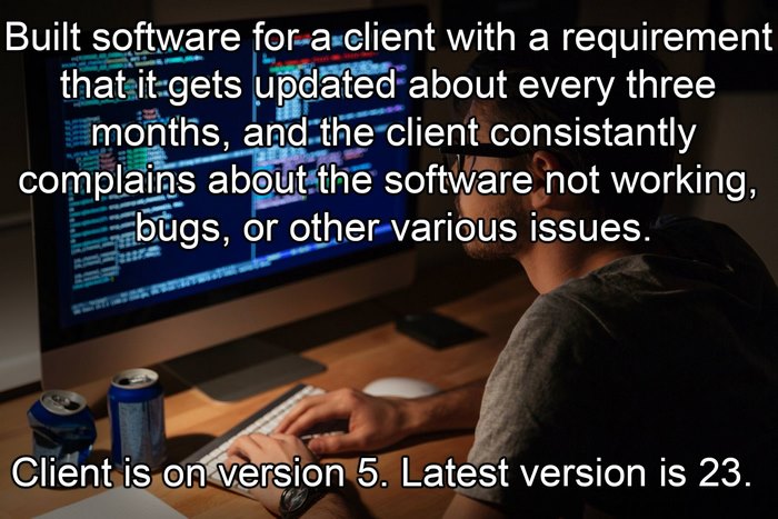 Built Software For A Client With A Requirement That It Gets Updated About Every Three Months, And The Client Consistently Complains About The Software Not Working