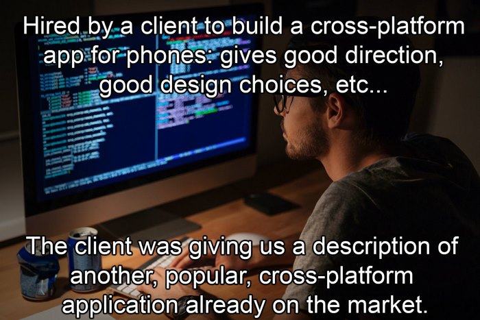 Hired By A Client To Build A Cross-Platform App For Phones: Gives Good Direction, Good Design Choices, Etc...
