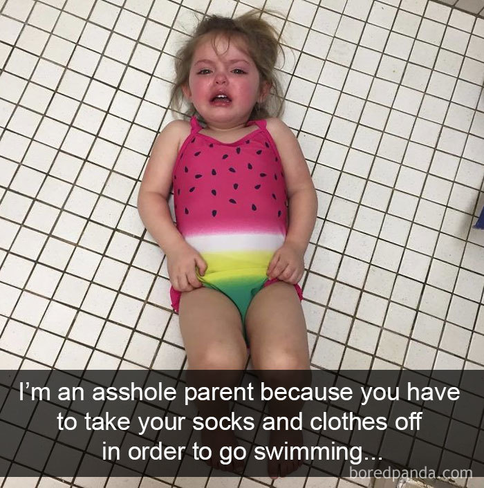 I’m An Asshole Parent Because You Have To Take Your Socks And Clothes Off In Order To Go Swimming...