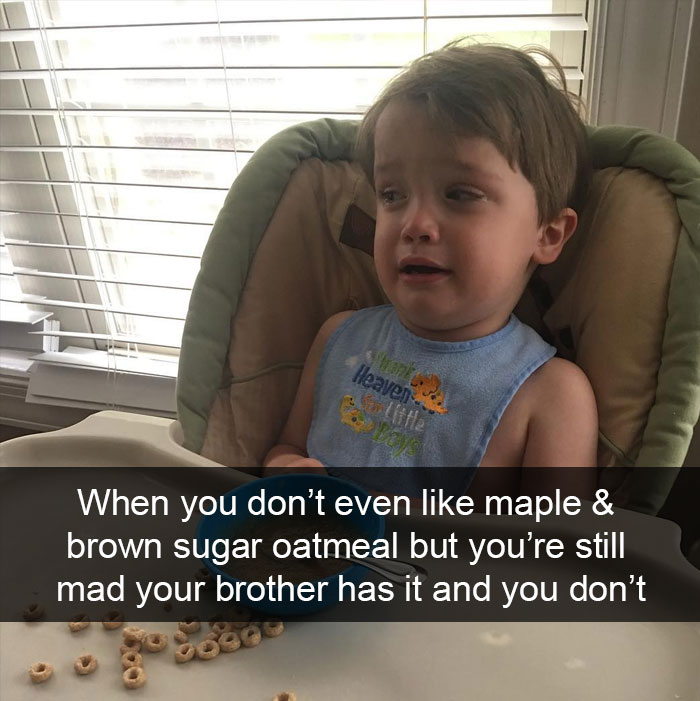 When You Don’t Even Like Maple & Brown Sugar Oatmeal But You’re Still Mad Your Brother Has It And You Don’t