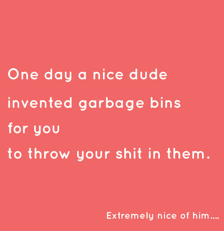Awareness And Sarcasm :
i Got Fed Up With People Throwing Their Shit In The Street So I Made A Few Illustrations To Introduce Them To Garbage Bins