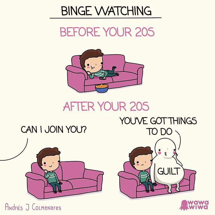 Binge Watching ... Before Your 20s ... After ... Can I Join You? ... You've Got Things To Do ... Guilt