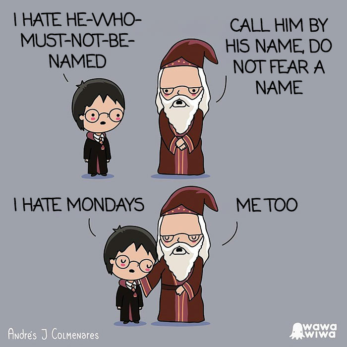 I Hate He-Who-Must-Not-Be-Named. ... Call Him By His Name, Do Not Fear A Name. ... I Hate Mondays. ... Me Too.