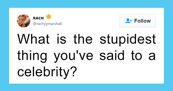 Twitter Is Cracking Up At The Stupidest Things That People Had Said To Celebrities
