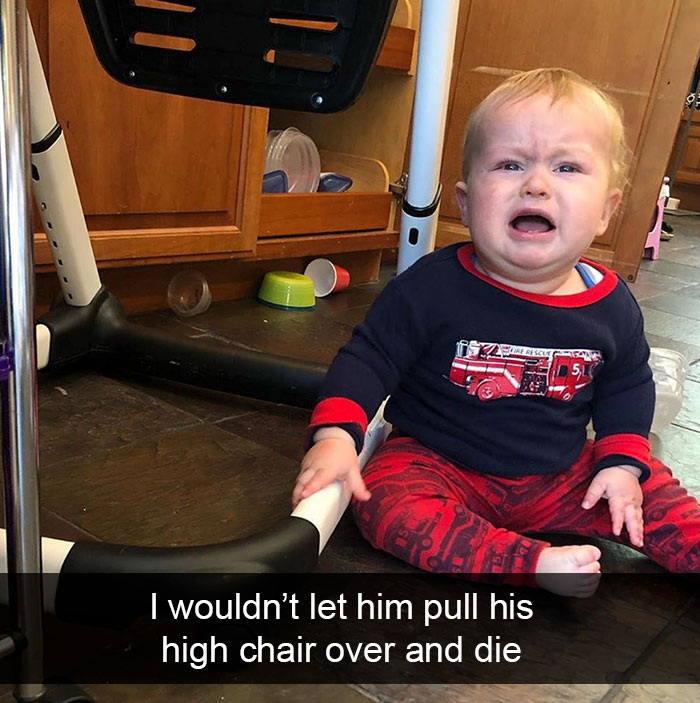 I Wouldn’t Let Him Pull His High Chair Over And Die