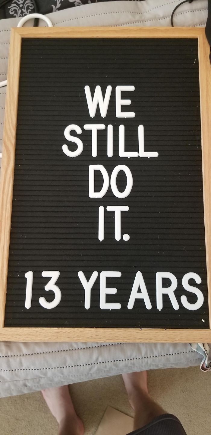 My Wife Put "We Still Do. 13 Years" On This Letter Board. I Added A Word When She Wasn't Looking. She Is Posting This Version To Facebook As I Type This Without Realizing The Change. Wish Me Luck