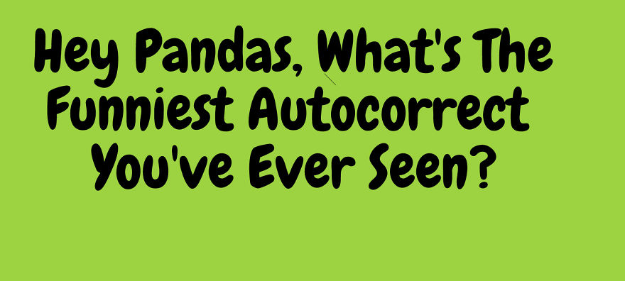 Hey Pandas, What's The Funniest Autocorrect You've Ever Seen?