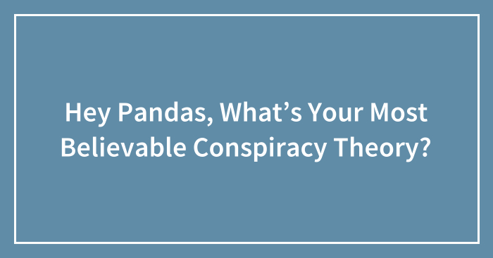 Hey Pandas, What’s Your Most Believable Conspiracy Theory? (Ended)