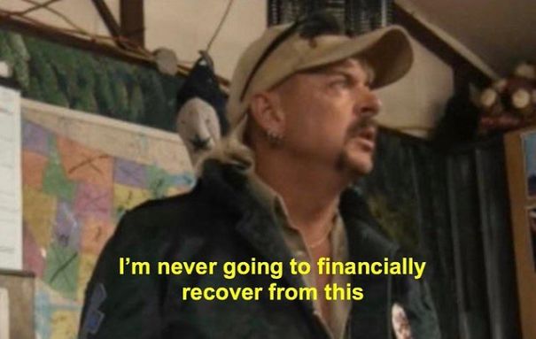 im-never-going-to-financially-recover-from-this-joe-exotic-tiger-king-meme-5f2d6ae13faea.jpg