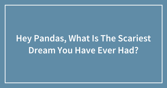 Hey Pandas, What Is The Scariest Dream You Have Ever Had? (Ended)