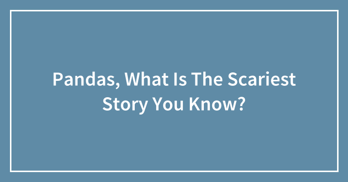 Pandas, What Is The Scariest Story You Know? (Closed)