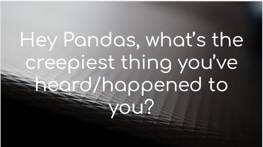 Hey Pandas, What's The Creepiest Thing You've Heard/Happened To You?