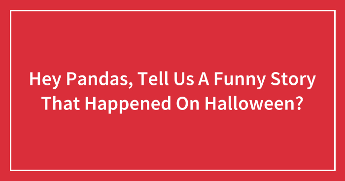 Hey Pandas, Tell Us A Funny Story That Happened On Halloween? (Ended)