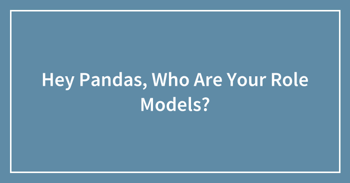 Hey Pandas, Who Are Your Role Models? (Closed)