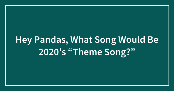 Hey Pandas, What Song Would Be 2020’s “Theme Song?” (Closed)