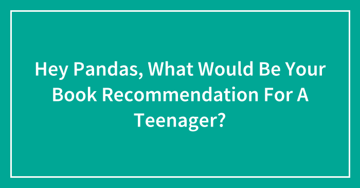 Hey Pandas, What Would Be Your Book Recommendation For A Teenager? (Closed)
