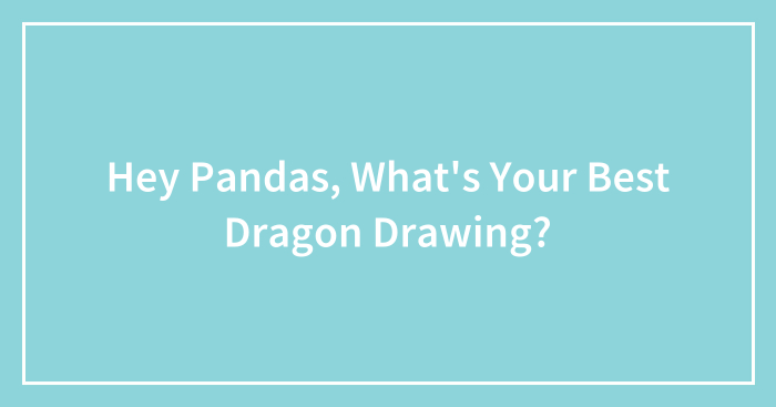 Hey Pandas, What’s Your Best Dragon Drawing? (Closed)