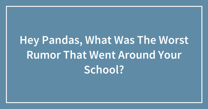 Hey Pandas, What Was The Worst Rumor That Went Around Your School? (Closed)