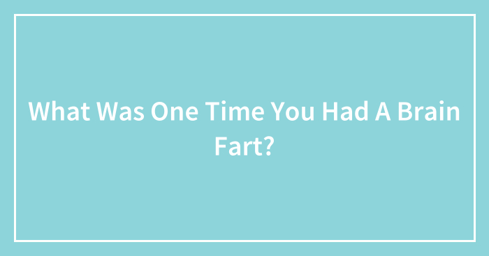 Pandas, What Was One Time You Had A Brain Fart?
