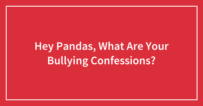 Hey Pandas, What Are Your Bullying Confessions? (Closed)