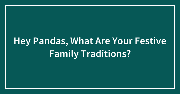 Hey Pandas, What Are Your Festive Family Traditions? (Closed)