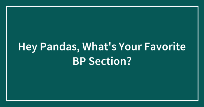 Hey Pandas, What’s Your Favorite BP Section? (Closed)