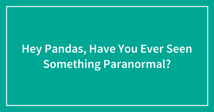Hey Pandas, Have You Ever Seen Something Paranormal? (Closed)