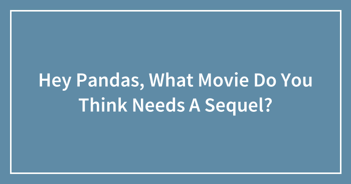 Hey Pandas, What Movie Do You Think Needs A Sequel? (Closed)