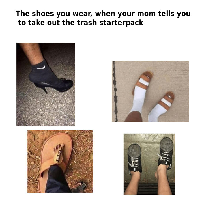 The Shoes You Wear, When Your Mom Tells You To Take Out The Trash Starterpack