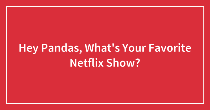 Hey Pandas, What’s Your Favorite Netflix Show? (Closed)