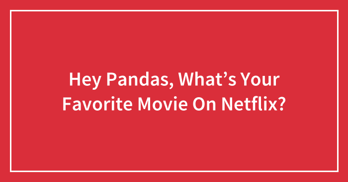 Hey Pandas, What’s Your Favorite Movie On Netflix? (Closed)