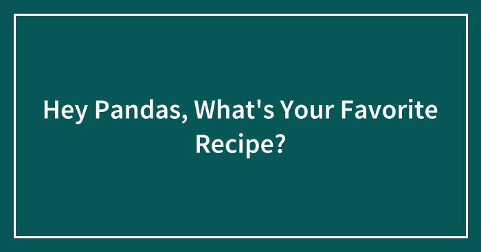 Hey Pandas, What’s Your Favorite Recipe? (Closed)