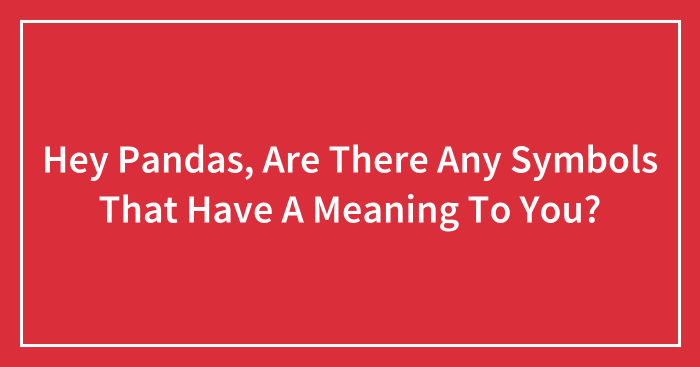 Hey Pandas, Are There Any Symbols That Have A Meaning To You? (Closed)