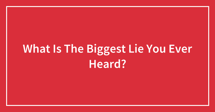 Hey Pandas, What Is The Biggest Lie You Ever Heard? (Closed)