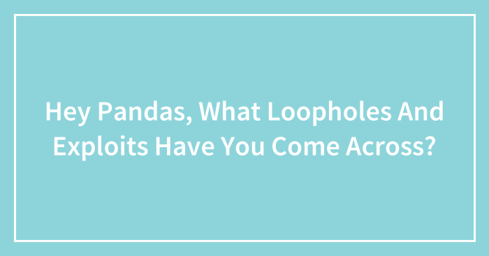 Hey Pandas, What Loopholes And Exploits Have You Come Across? (Closed)