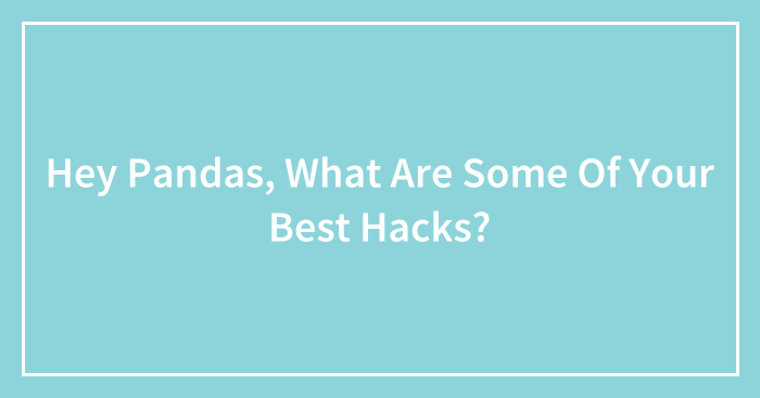 Hey Pandas, What Are Some Of Your Best Hacks? (Closed)
